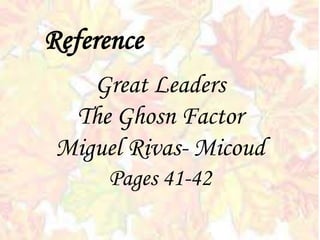 Great Leaders
The Ghosn Factor
Miguel Rivas- Micoud
Pages 41-42
Reference
 