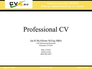Professional CV Ian R McAllister M.Eng MBA UK Professional Recruiter Principle, CV4.biz http://cv4.biz [email_address] 0844 884 2825 