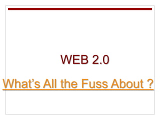     WEB 2.0What’s All the Fuss About ? 