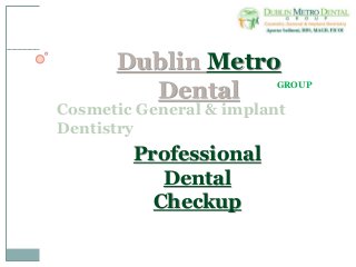 Dublin Metro
Dental GROUP
Cosmetic General & implant
Dentistry
Professional
Dental
Checkup
 