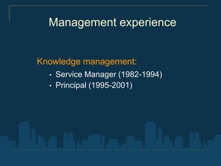 Management experience


Knowledge management:
  •   Service Manager (1982-1994)
  •   Principal (1995-2001)
 