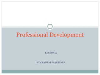 Professional Development

            LESSON 4



       BY CRYSTAL MARTINEZ
 