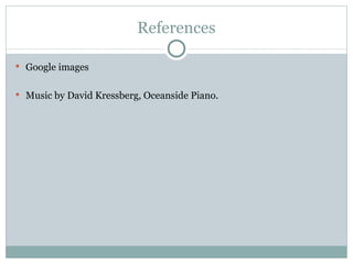 References

 Google images


 Music by David Kressberg, Oceanside Piano.
 