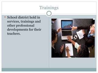 Trainings
 School district hold in
  services, trainings and
  other professional
  developments for their
  teachers.
 