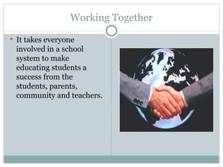 Working Together
 It takes everyone
 involved in a school
 system to make
 educating students a
 success from the
 students, parents,
 community and teachers.
 
