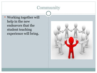 Community
 Working together will
 help in the new
 endeavors that the
 student teaching
 experience will bring.
 