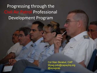 Progressing through the
Civil Air Patrol Professional
  Development Program




                       Col Stan Skrabut, CAP
                       Wywg.pdo@capwyhq.org
                       @wywgcap
 
