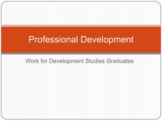 Work for Development Studies Graduates
Professional Development
 