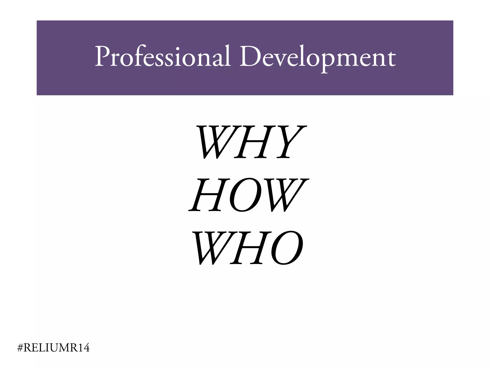 Professional Development
#RELIUMR14
WHY
HOW
WHO
 