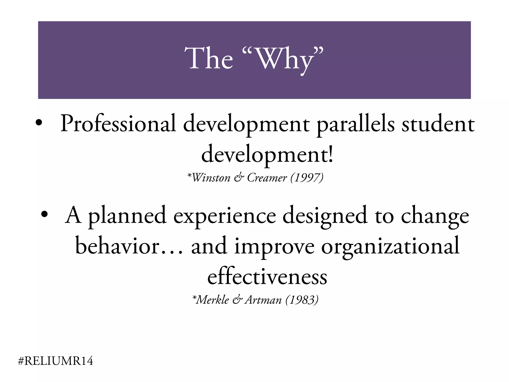 The “Why”
#RELIUMR14
• Professional development parallels student
development!
*Winston & Creamer (1997)
• A planned experience designed to change
behavior… and improve organizational
effectiveness
*Merkle & Artman (1983)
 