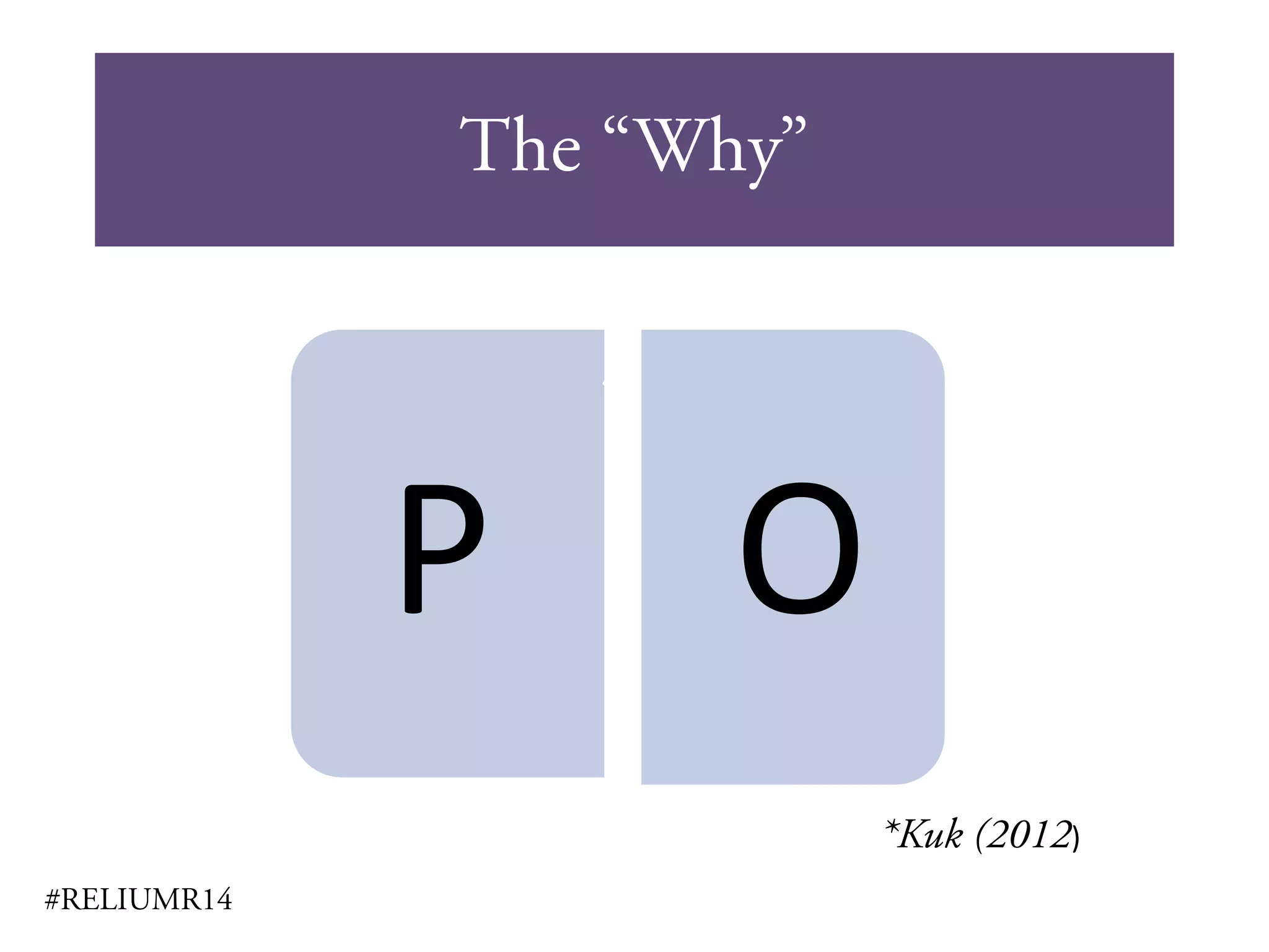 The “Why”
#RELIUMR14
P O
*Kuk (2012)
 