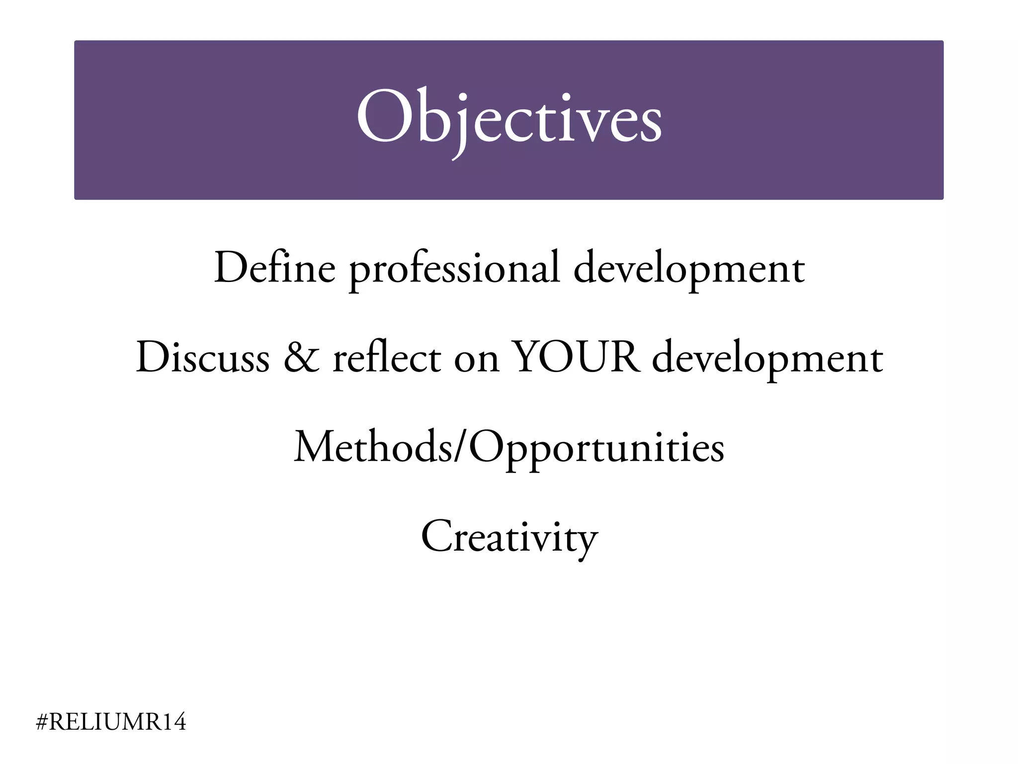 Objectives
#RELIUMR14
Define professional development
Discuss & reflect on YOUR development
Methods/Opportunities
Creativity
 