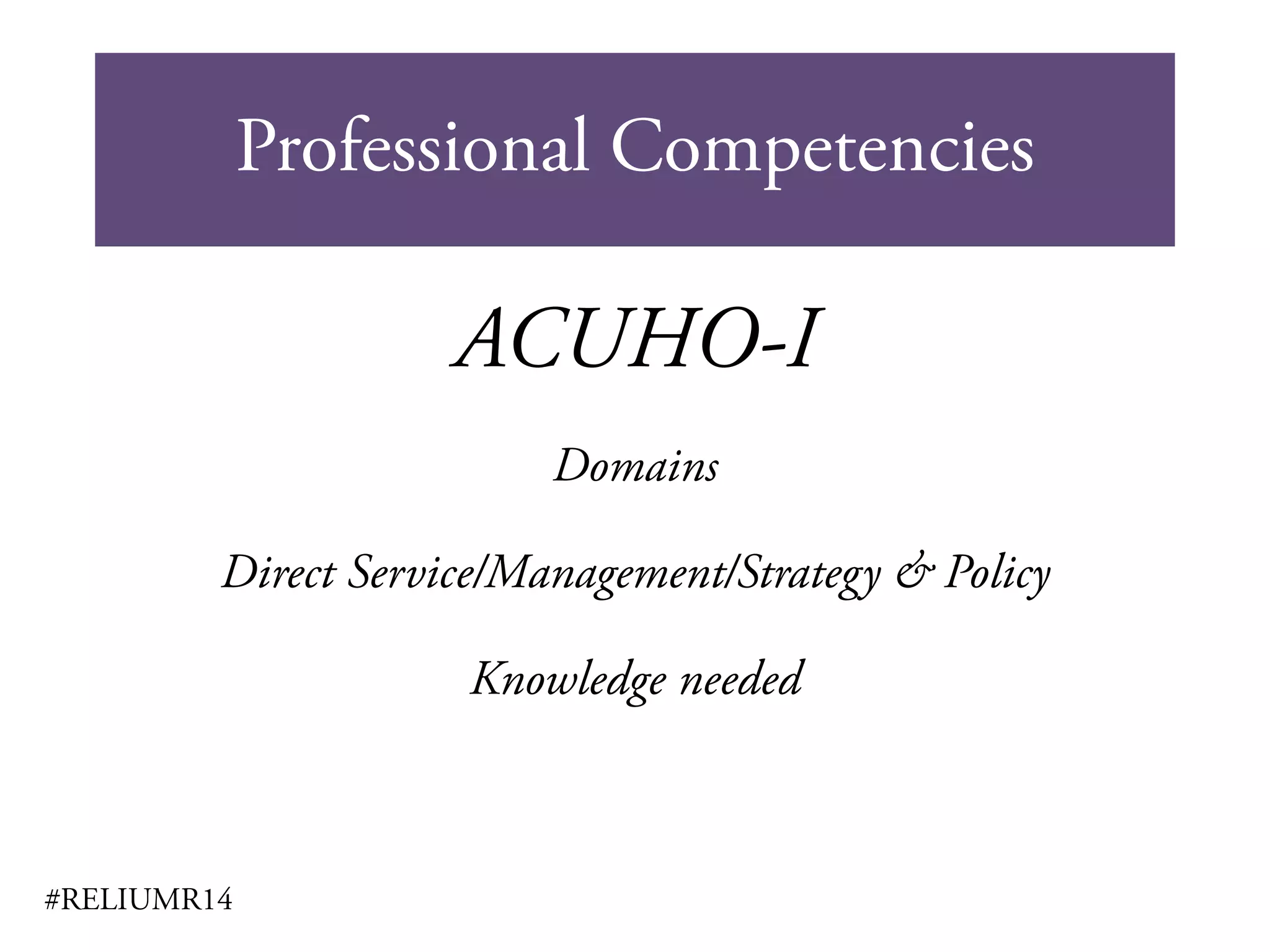 Professional Competencies
#RELIUMR14
ACUHO-I
Domains
Direct Service/Management/Strategy & Policy
Knowledge needed
 