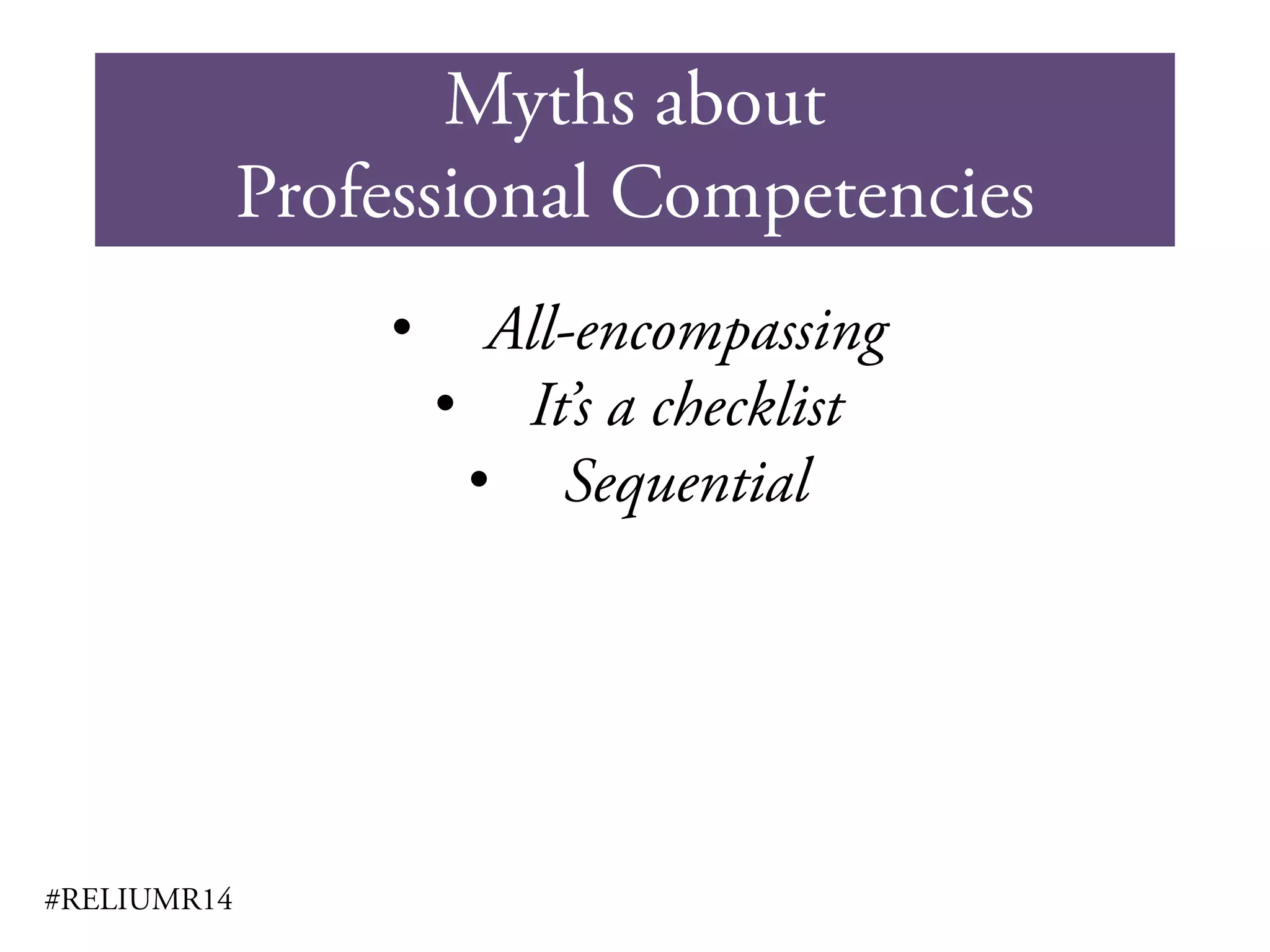 Myths about
Professional Competencies
#RELIUMR14
• All-encompassing
• It’s a checklist
• Sequential
 