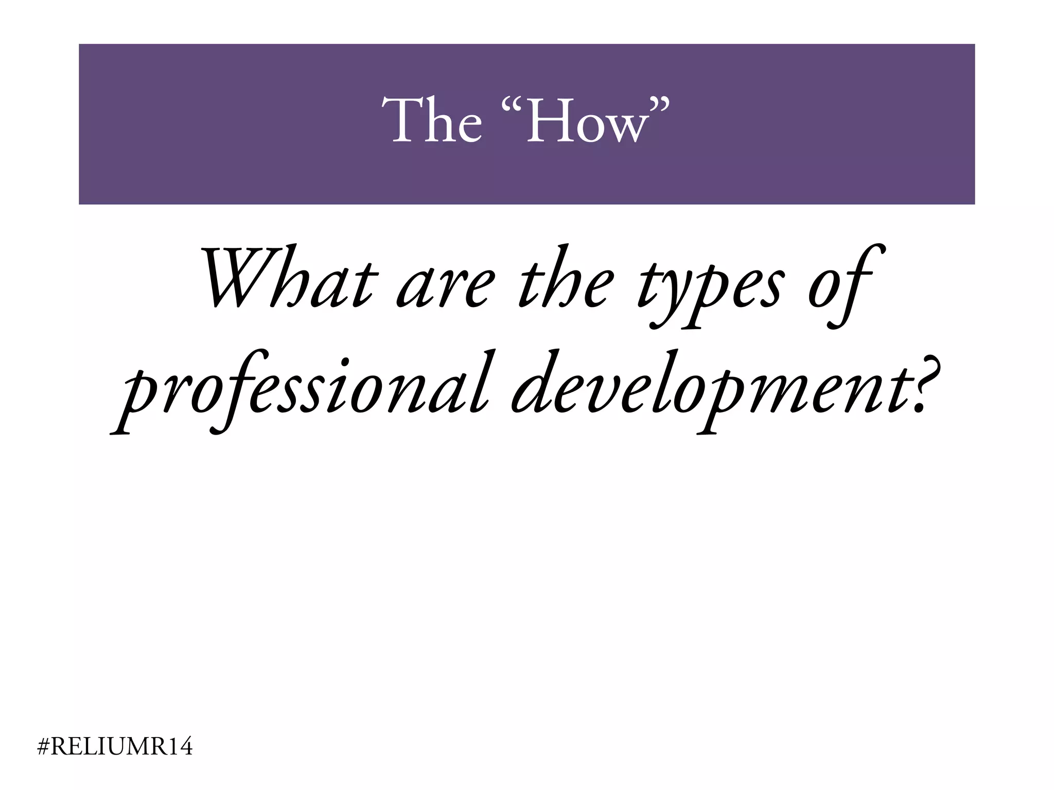 The “How”
#RELIUMR14
What are the types of
professional development?
 