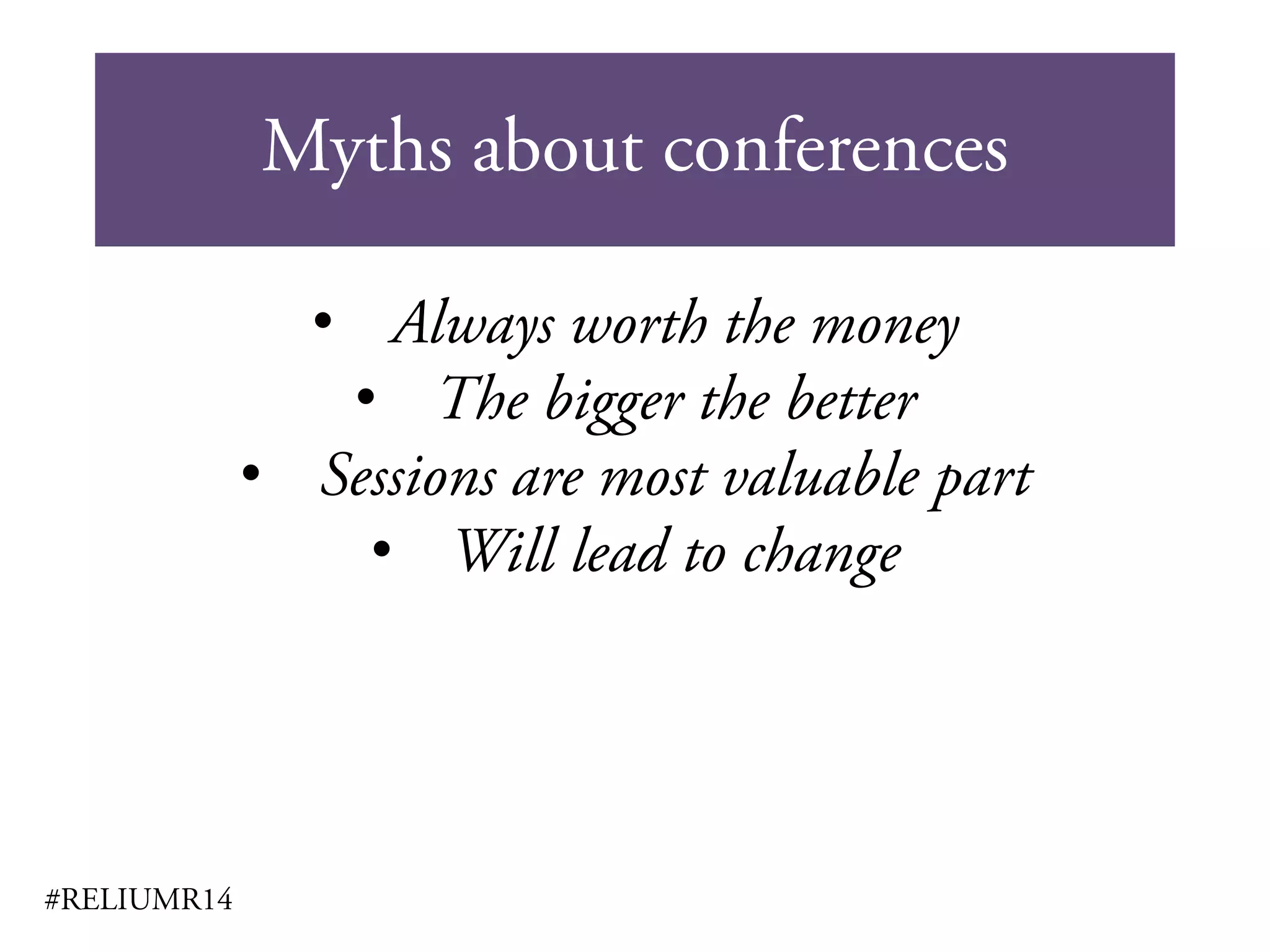 Myths about conferences
#RELIUMR14
• Always worth the money
• The bigger the better
• Sessions are most valuable part
• Will lead to change
 