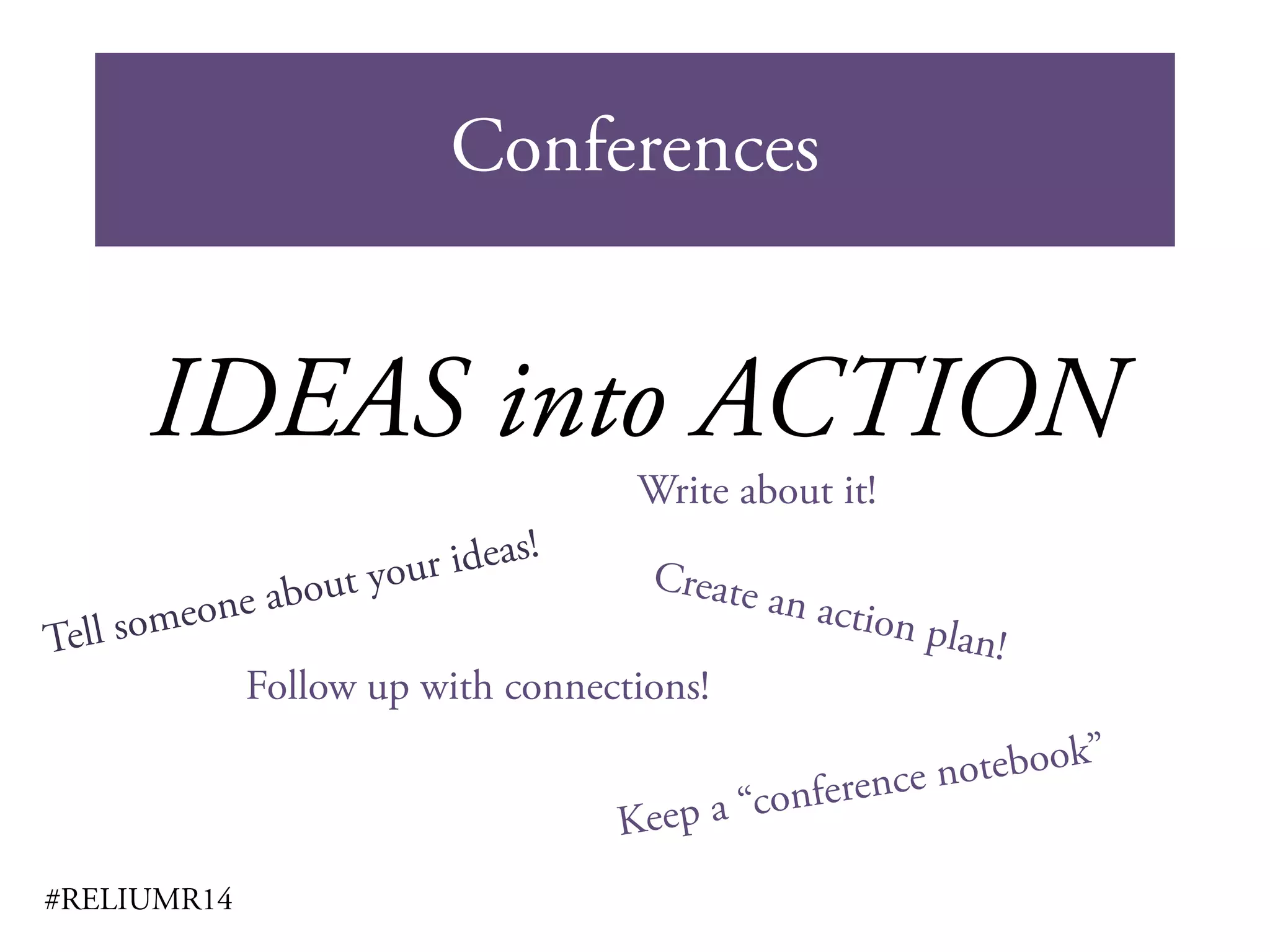 Conferences
#RELIUMR14
IDEAS into ACTION
Follow up with connections!
Write about it!
 