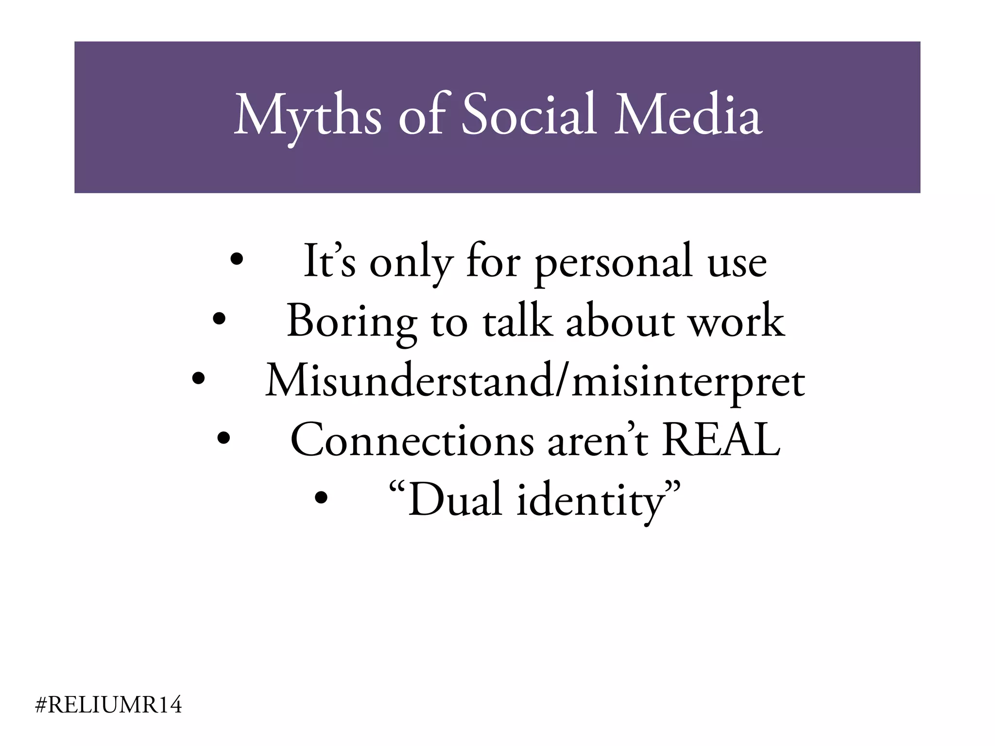 Myths of Social Media
#RELIUMR14
• It’s only for personal use
• Boring to talk about work
• Misunderstand/misinterpret
• Connections aren’t REAL
• “Dual identity”
 