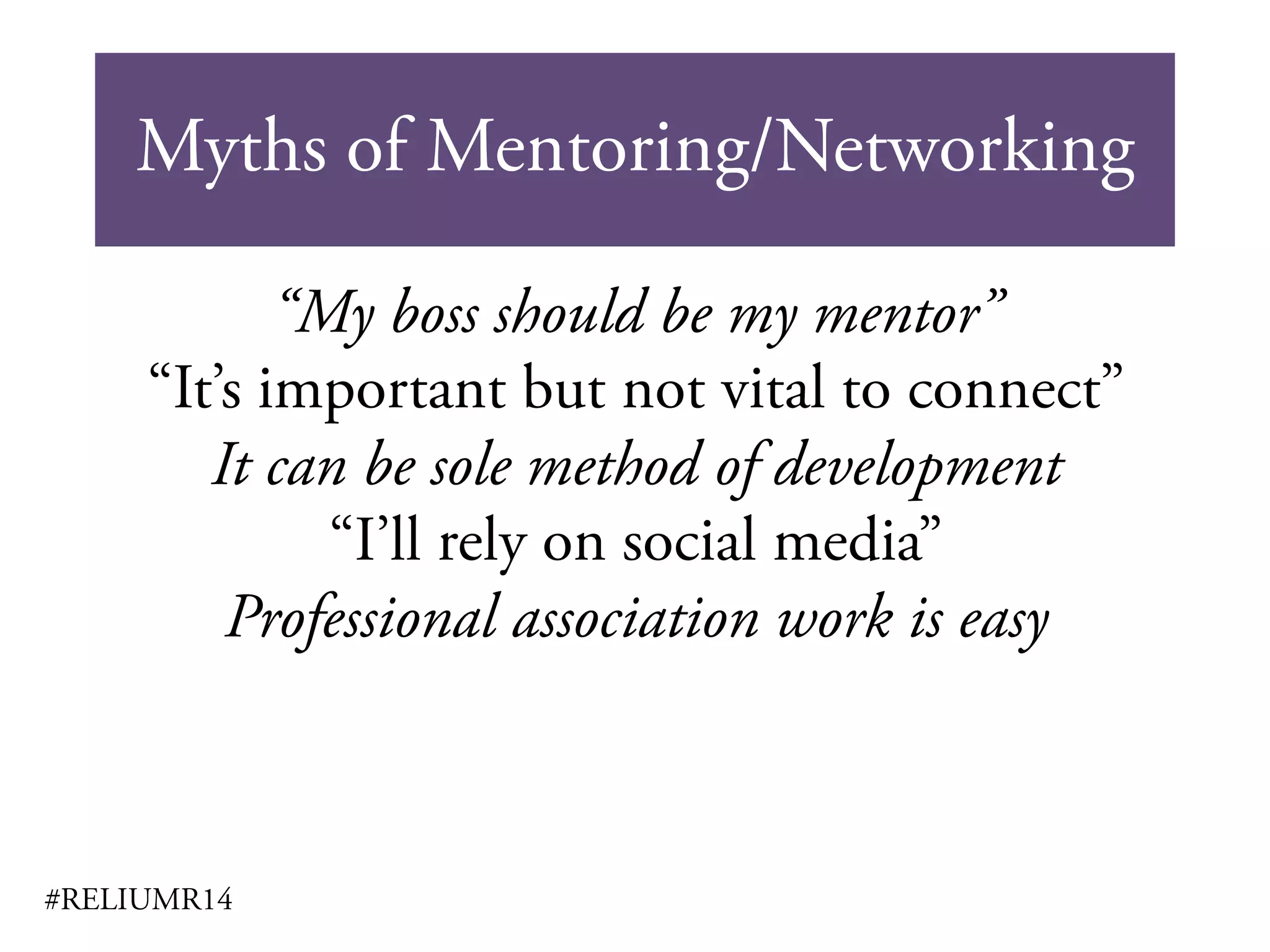 Myths of Mentoring/Networking
#RELIUMR14
“My boss should be my mentor”
“It’s important but not vital to connect”
It can be sole method of development
“I’ll rely on social media”
Professional association work is easy
 