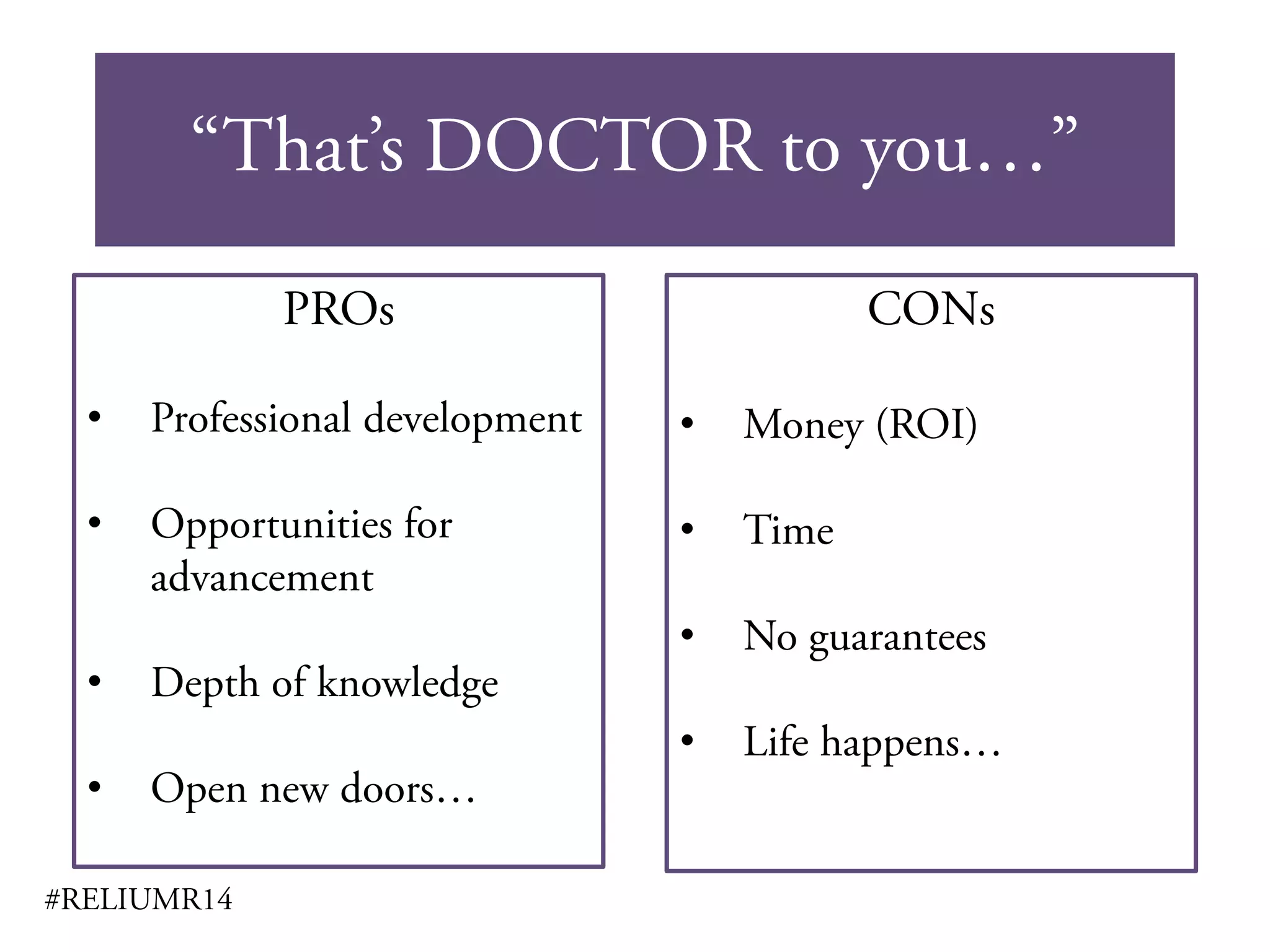“That’s DOCTOR to you…”
#RELIUMR14
PROs
• Professional development
• Opportunities for
advancement
• Depth of knowledge
• Open new doors…
CONs
• Money (ROI)
• Time
• No guarantees
• Life happens…
 