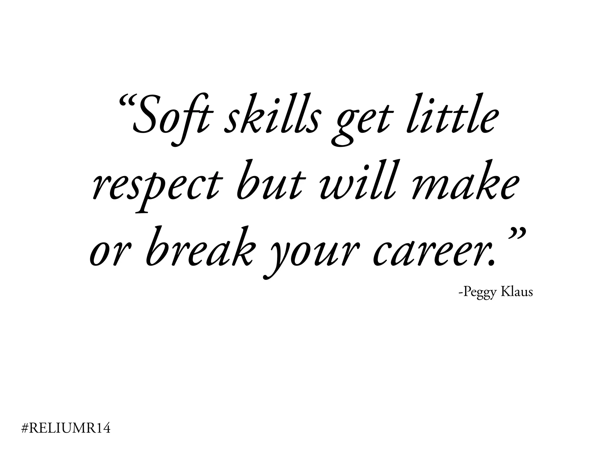 #RELIUMR14
“Soft skills get little
respect but will make
or break your career.”
-Peggy Klaus
 