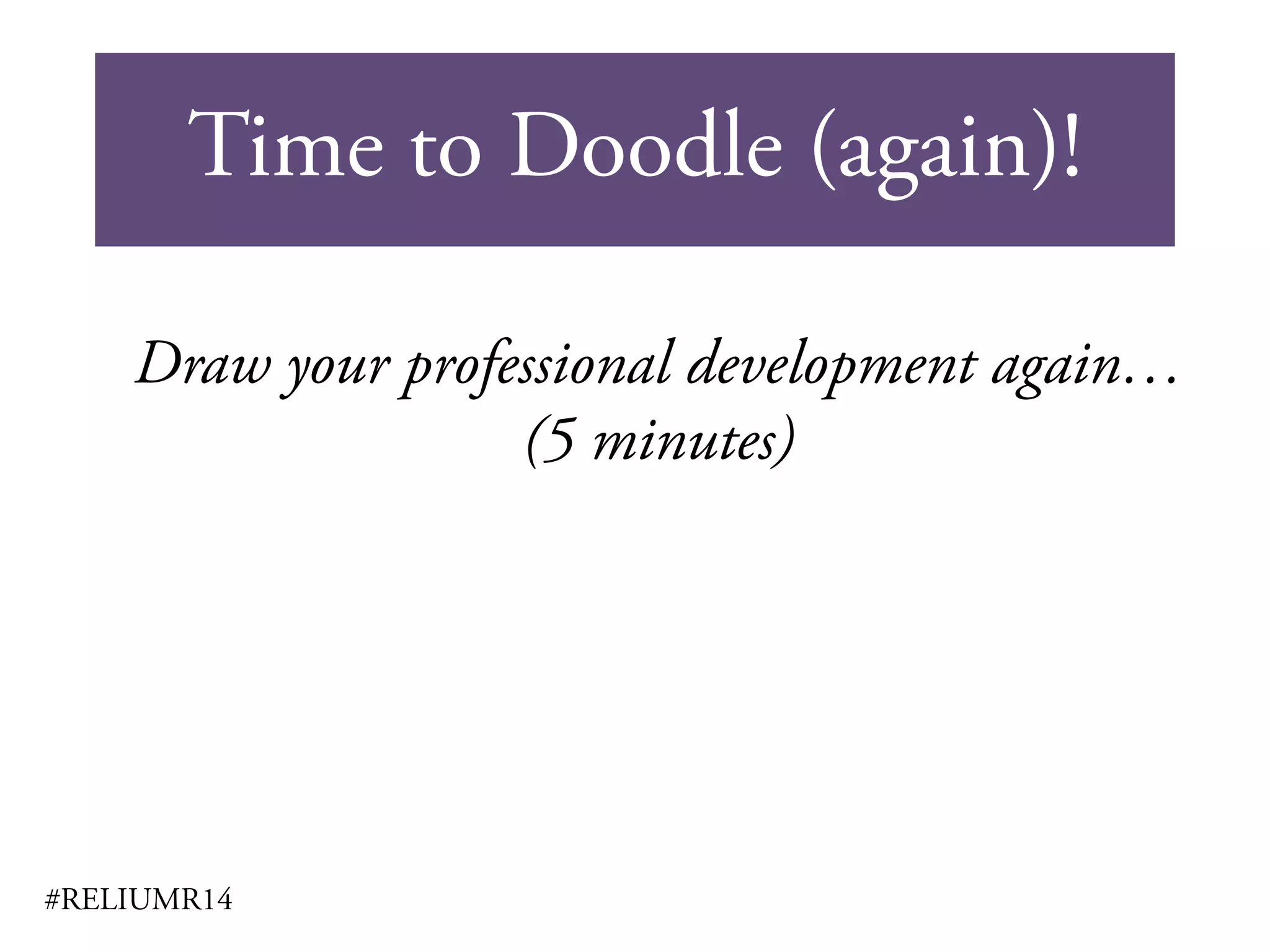 Time to Doodle (again)!
#RELIUMR14
Draw your professional development again…
(5 minutes)
 