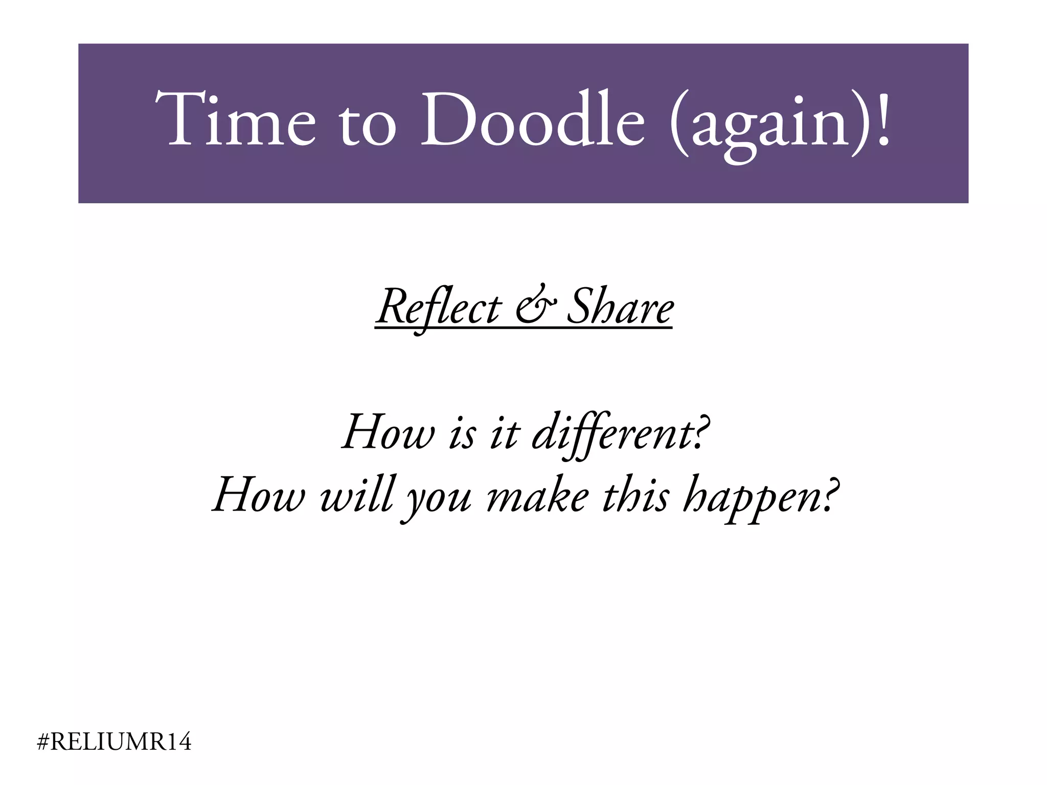 Time to Doodle (again)!
#RELIUMR14
Reflect & Share
How is it different?
How will you make this happen?
 