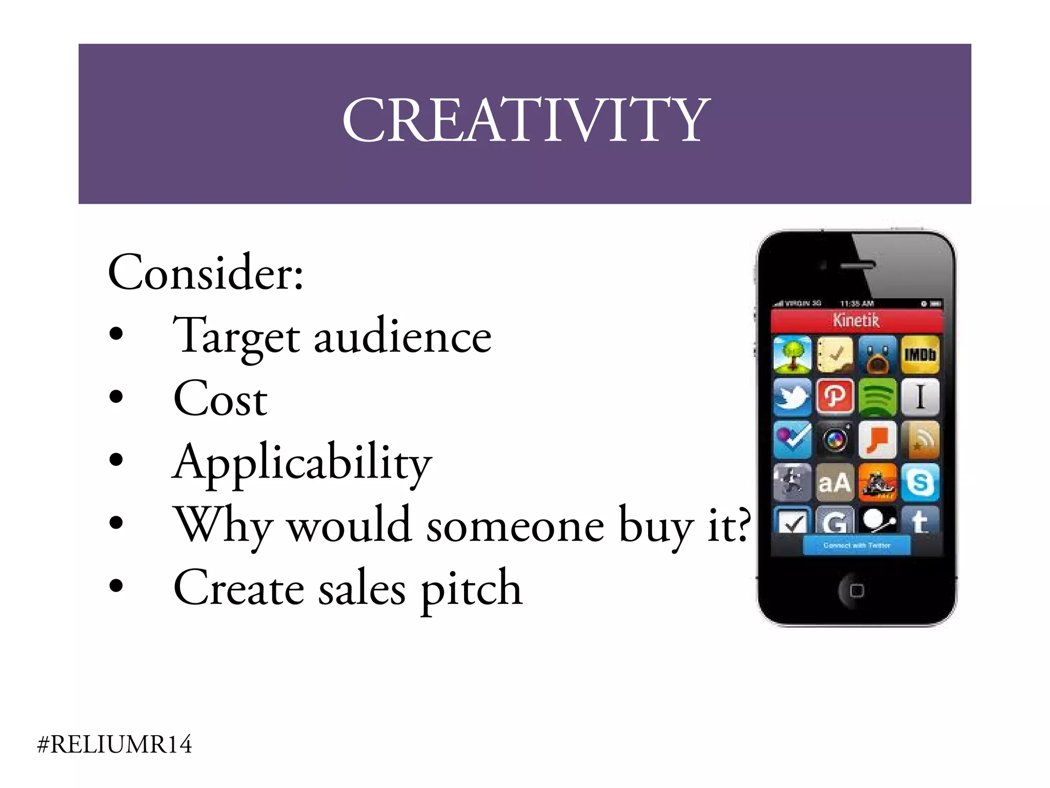 CREATIVITY
#RELIUMR14
Consider:
• Target audience
• Cost
• Applicability
• Why would someone buy it?
• Create sales pitch
 