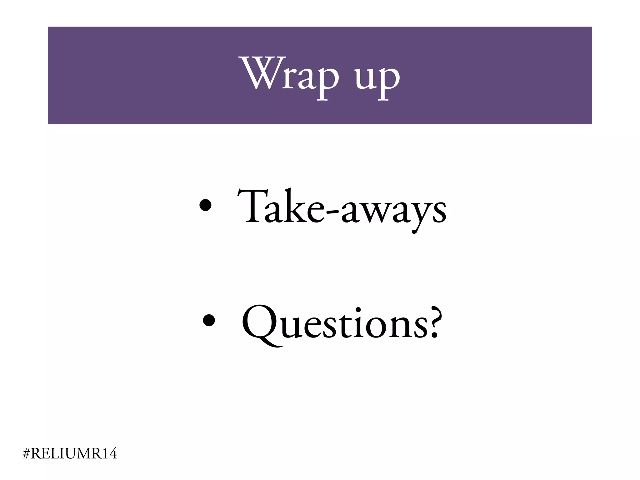 Wrap up
#RELIUMR14
• Take-aways
• Questions?
 