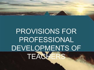 PROVISIONS FOR
PROFESSIONAL
DEVELOPMENTS OF
TEACHERS
 