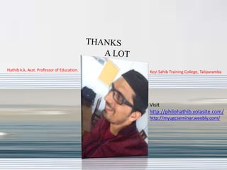 Hathib k.k, Asst. Professor of Education. Keyi Sahib Training College, Taliparamba
Visit
http://philohathib.yolasite.com/
http://myugcseminar.weebly.com/
 