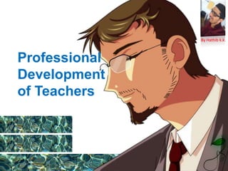 Professional
Development
of Teachers
By Hathib k.k.
 