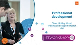 Professional
development
Chair: Shirley Wood,
Training and support director,
Jisc
 