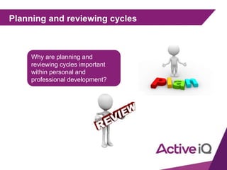 Planning and reviewing cycles
Why are planning and
reviewing cycles important
within personal and
professional development?
 