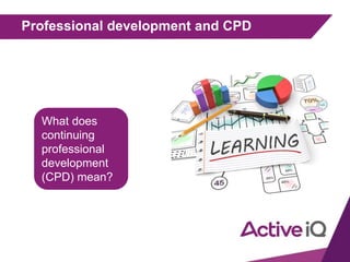 Professional development and CPD
What does
continuing
professional
development
(CPD) mean?
 