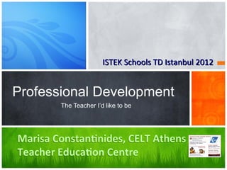 ISTEK Schools TD Istanbul 2012


Professional Development
       The Teacher I’d like to be
 