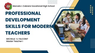 PROFESSIONAL
DEVELOPMENT
SKILLS FOR MODERN
TEACHERS
MICHELLE S. FALCONIT
Master Teacher I
Marcelo I. Cabrera Vocational High School
 