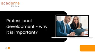 Professional
development - why
it is important?
 
