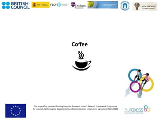 This project has received funding from the European Union’s Seventh Framework Programme
for research, technological development and demonstration under grant agreement No 643330
Coffee
 