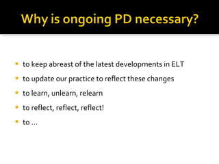to keep abreast of the latest developments in ELT to update our practice to reflect these changes to learn, unlearn, relearn to reflect, reflect, reflect! to … 
