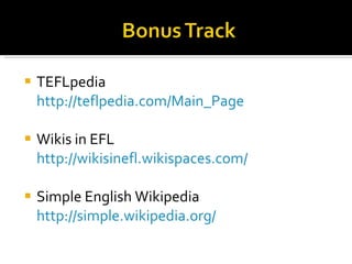 TEFLpedia  http://teflpedia.com/Main_Page Wikis in EFL  http://wikisinefl.wikispaces.com/ Simple English Wikipedia  http://simple.wikipedia.org/ 