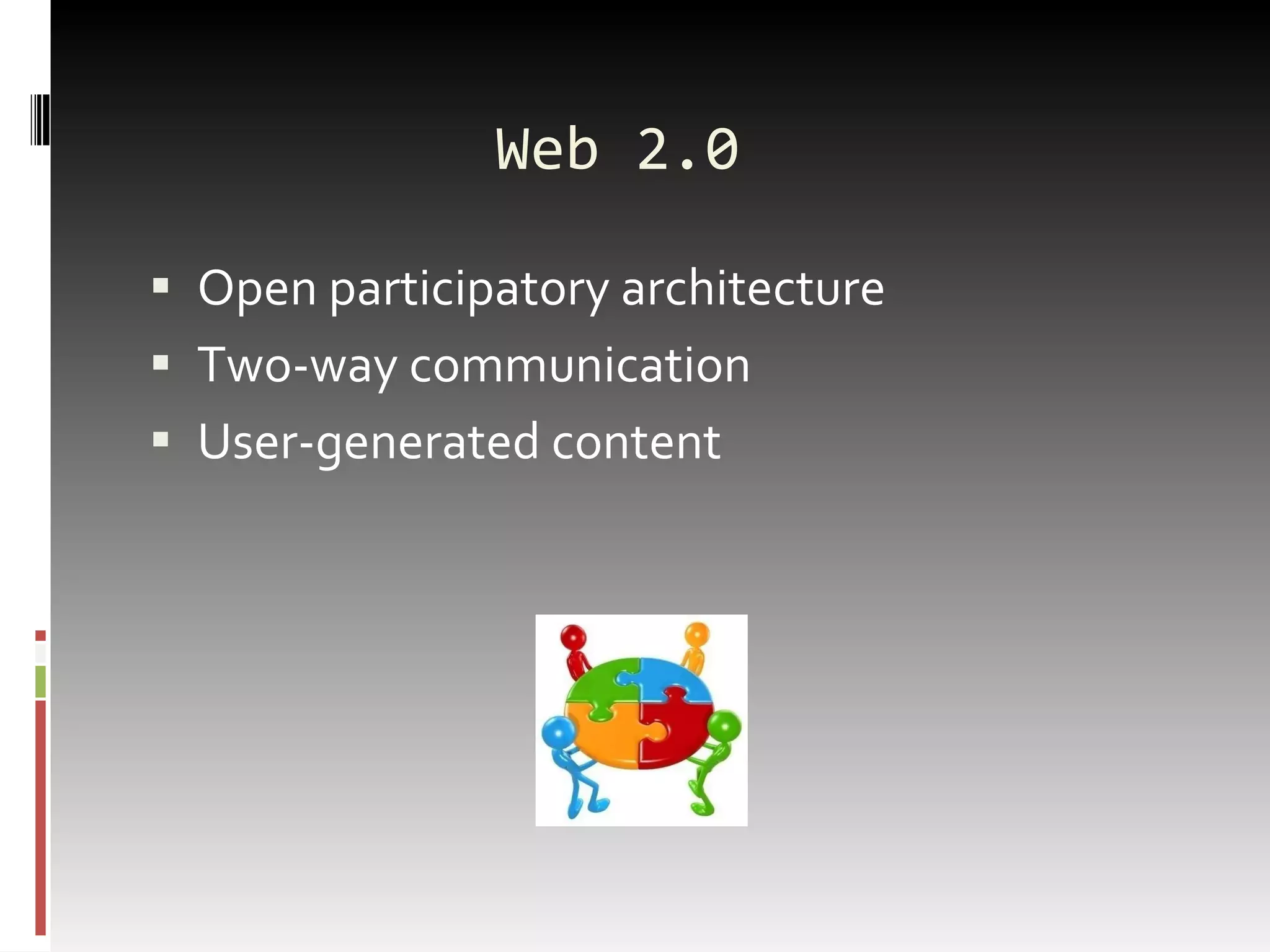 Web 2.0  Open participatory architecture Two-way communication User-generated content 
