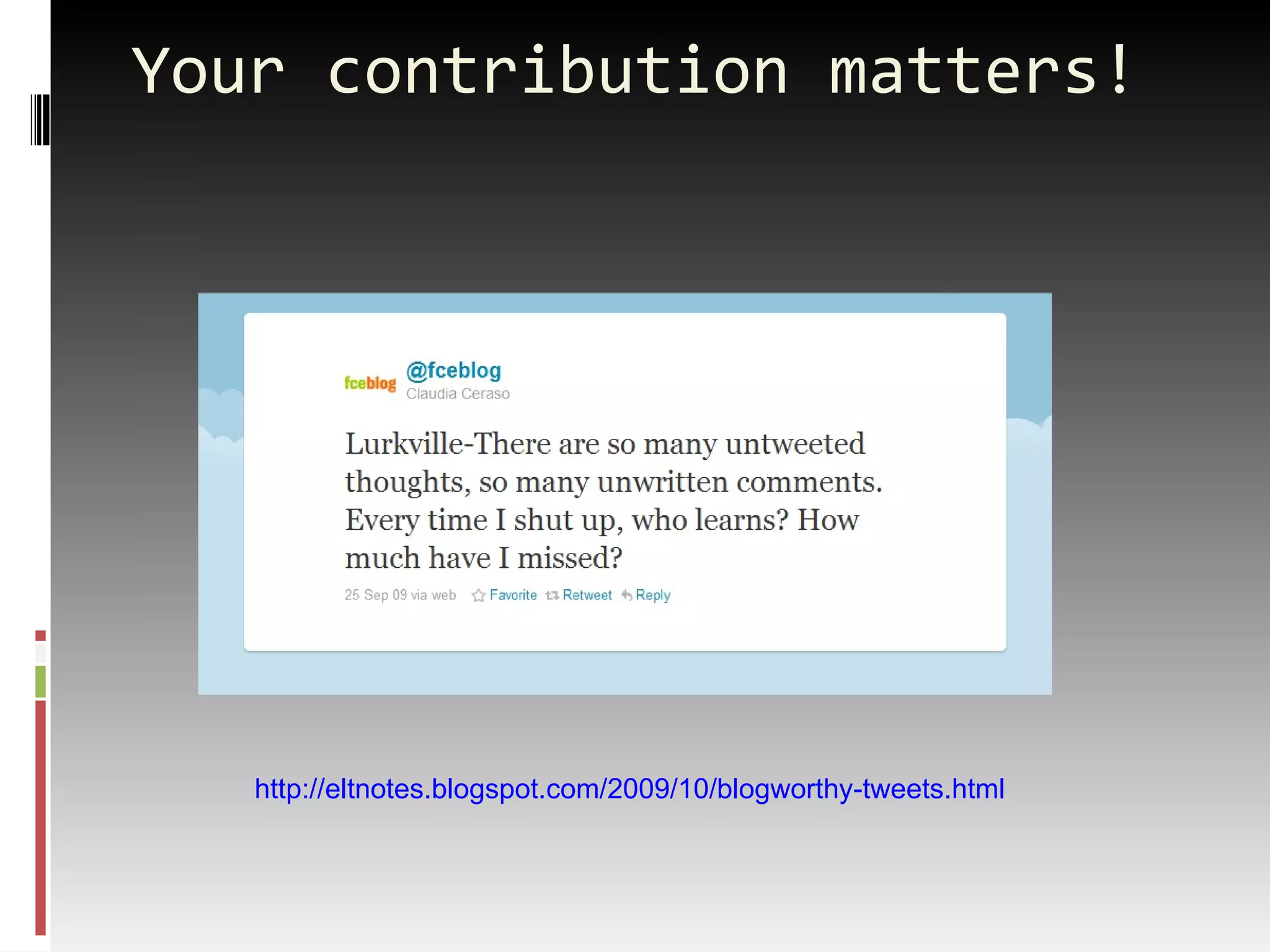 Your contribution matters! http://eltnotes.blogspot.com/2009/10/blogworthy-tweets.html 