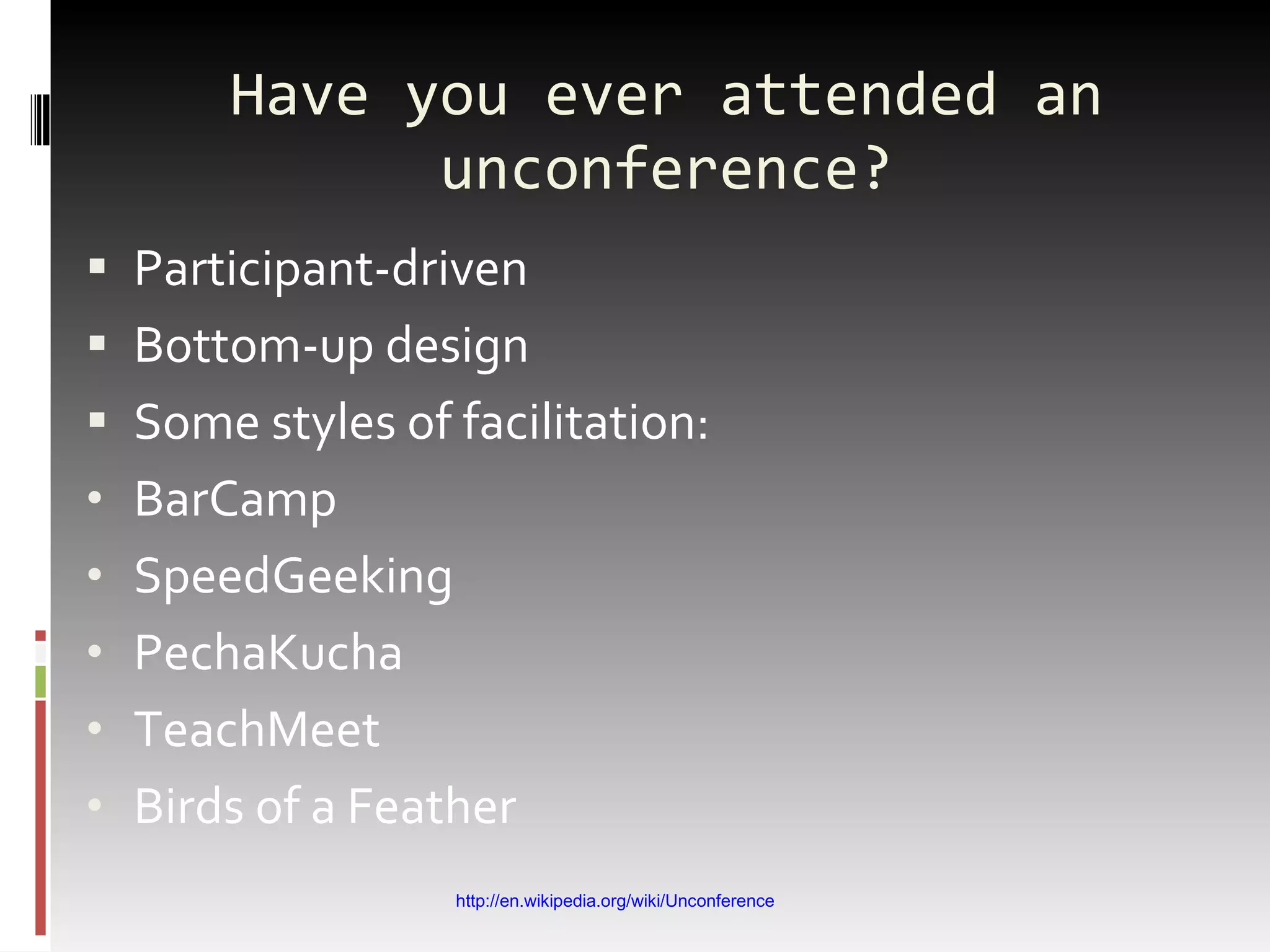 Have you ever attended an unconference? Participant-driven Bottom-up design Some styles of facilitation: BarCamp SpeedGeeking PechaKucha TeachMeet Birds of a Feather http://en.wikipedia.org/wiki/Unconference 