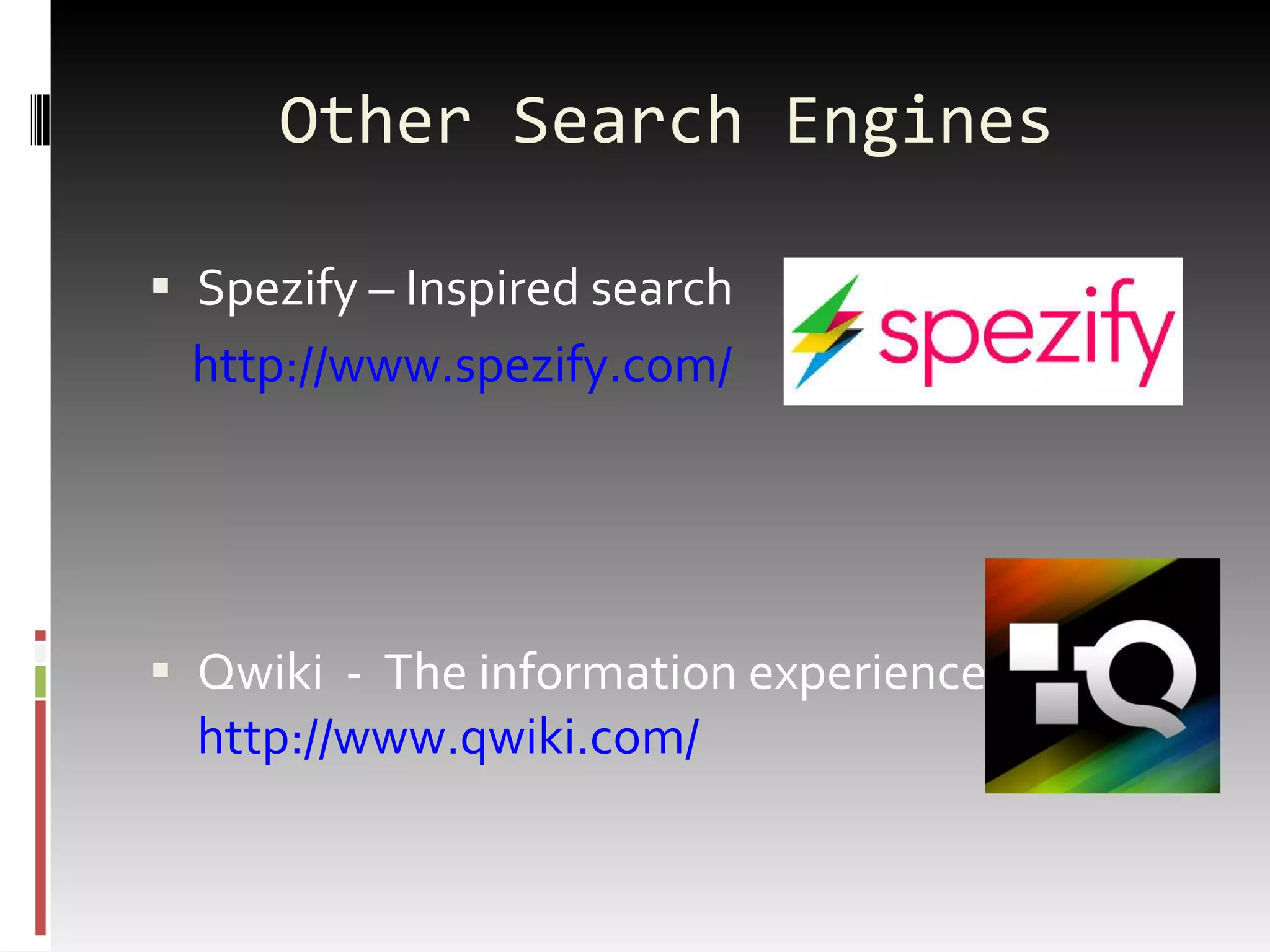 Other Search Engines Spezify – Inspired search http://www.spezify.com/ Qwiki  -  The information experience http://www.qwiki.com/ 