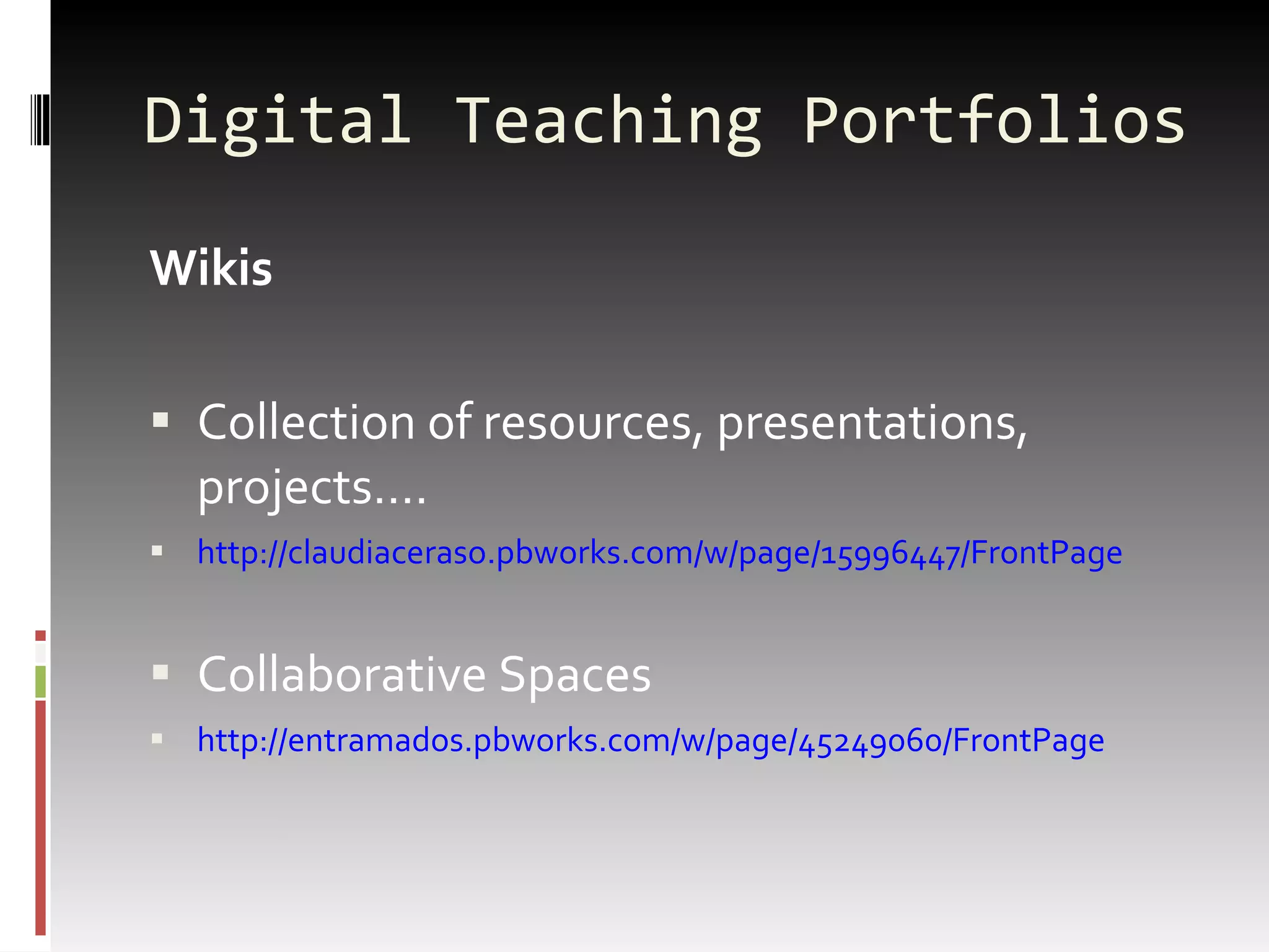 Wikis Collection of resources, presentations, projects…. http://claudiaceraso.pbworks.com/w/page/15996447/FrontPage Collaborative Spaces http://entramados.pbworks.com/w/page/45249060/FrontPage Digital Teaching Portfolios 
