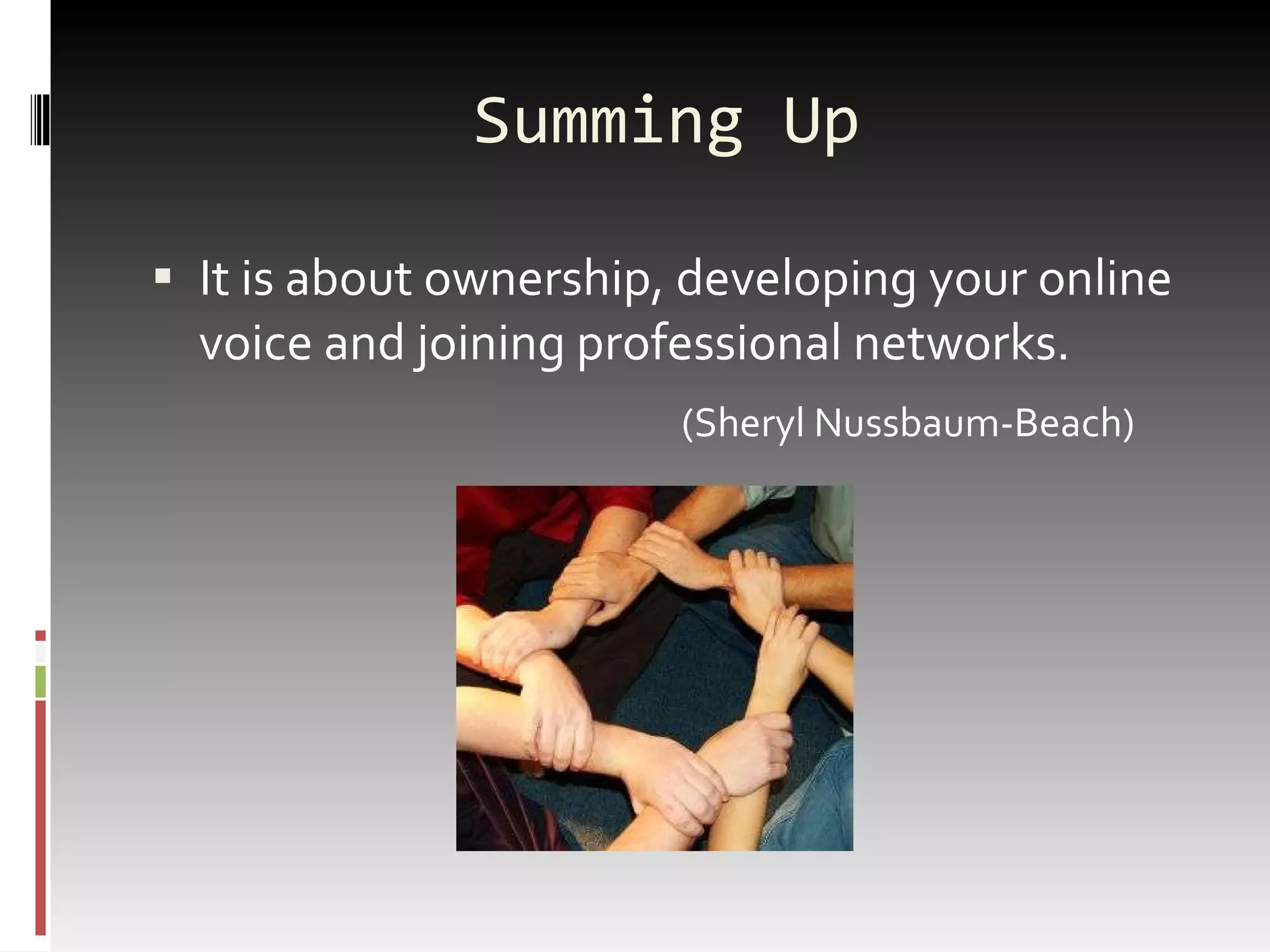 Summing Up It is about ownership, developing your online voice and joining professional networks.   (Sheryl  Nussbaum-Beach ) 