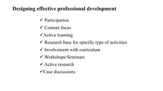 Designing effective professional development
 Participation
 Content focus
Active learning
 Research base for specific type of activities
 Involvement with curriculum
 Workshops/Seminars
 Active research
Case discussions
 