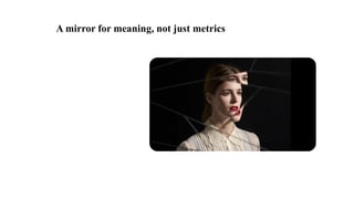 A mirror for meaning, not just metrics
 