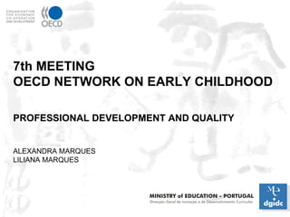 7th MEETING  OECD NETWORK ON EARLY CHILDHOOD PROFESSIONAL DEVELOPMENT AND QUALITY ALEXANDRA MARQUES LILIANA MARQUES 